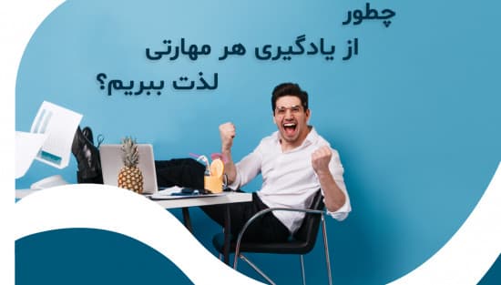 چطور از یادگیری هر مهارتی لذت ببریم؟